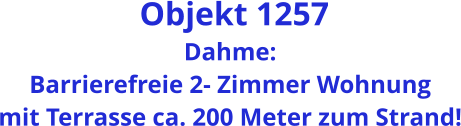 Objekt 1257 Dahme: Barrierefreie 2- Zimmer Wohnung mit Terrasse ca. 200 Meter zum Strand!
